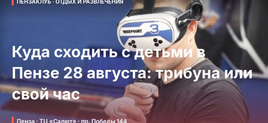 Куда сходить с детьми в Пензе 28 августа: трибуна или свой час