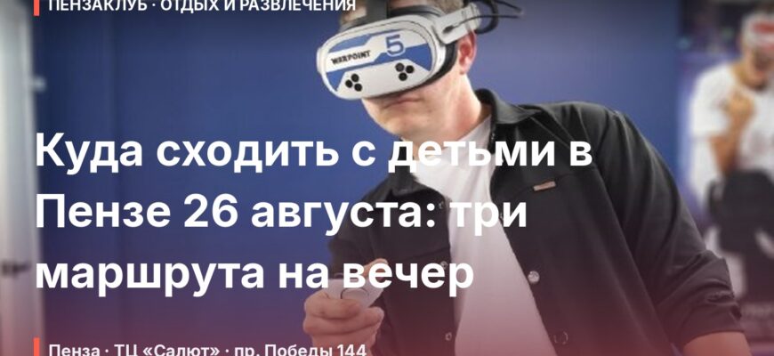Куда сходить с детьми в Пензе 26 августа: три маршрута на вечер