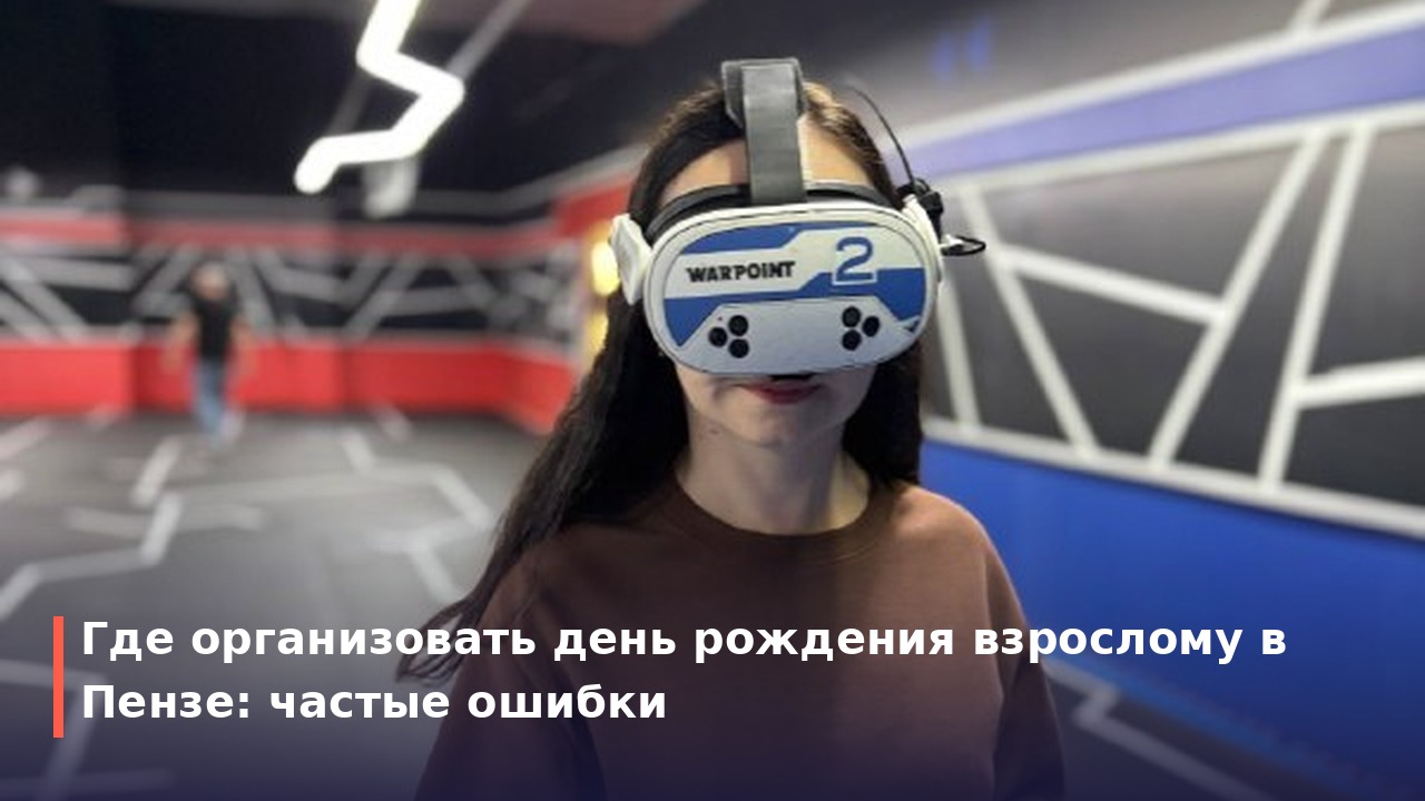 Где организовать день рождения взрослому в Пензе: частые ошибки